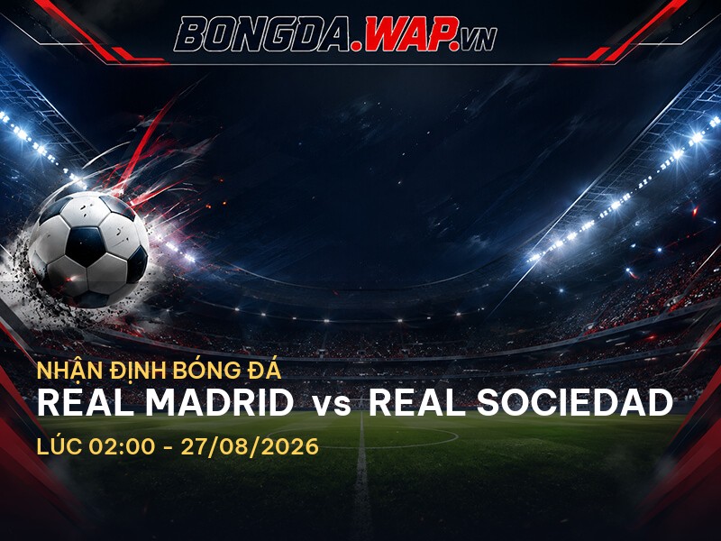 Nhận định bóng đá: Real Madrid vs Real Sociedad - La Liga ngày 27/08/2026