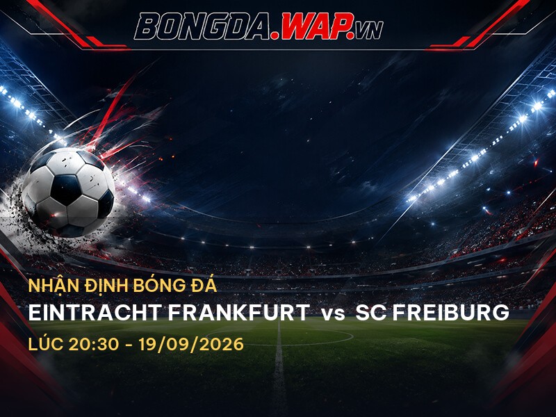 Nhận định trận đấu Eintracht Frankfurt vs SC Freiburg: Chờ đợi cuộc chiến giữa hai phong cách